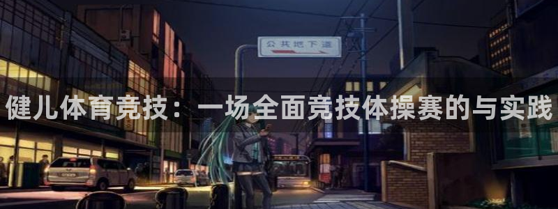 oety欧亿体育官网下载平台注册要钱吗安全吗：健儿体育竞技：