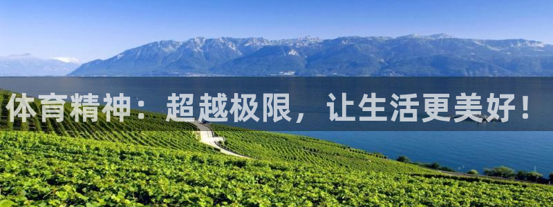 oety欧亿体育官网下载注册：体育精神：超越极限，让