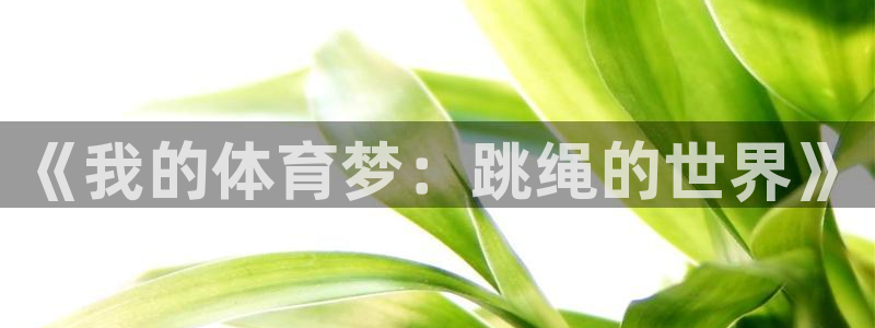 欧亿体育官方正版app娱乐是那个系列的台子：《我的体育梦：跳
