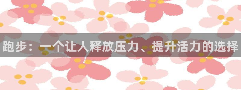 注册欧亿体育官方正版app：跑步：一个让人释放压力、提升活力