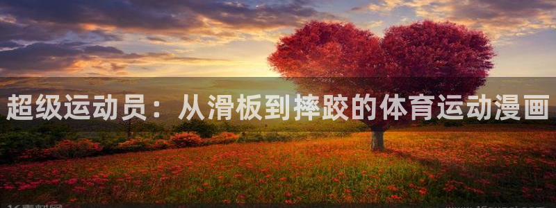 欧亿体育官方集团官网：超级运动员：从滑板到摔跤的体育运动漫画