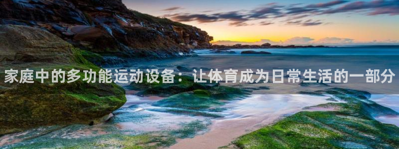 oety欧亿体育官网下载招商：家庭中的多功能运动设备：让体育