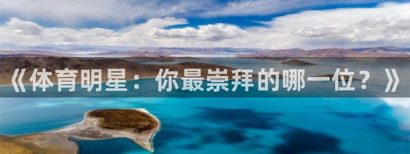 oety欧亿体育官网下载娱乐：《体育明星：你最崇拜的哪一位？