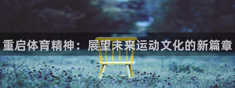 oety欧亿体育官网下载招商电话是多少啊：重启体育精神：展望