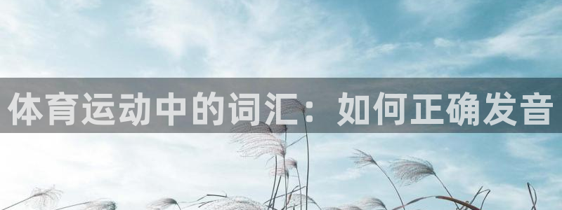 欧亿体育官方正版app官方：体育运动中的词汇：如何正确发音