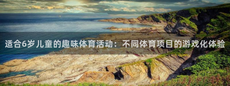 德国欧亿体育官方正版app集团：适合6岁儿童的趣味体育活动：