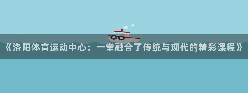 oety欧亿体育官网下载招商电话地址：《洛阳体育运动中心：一