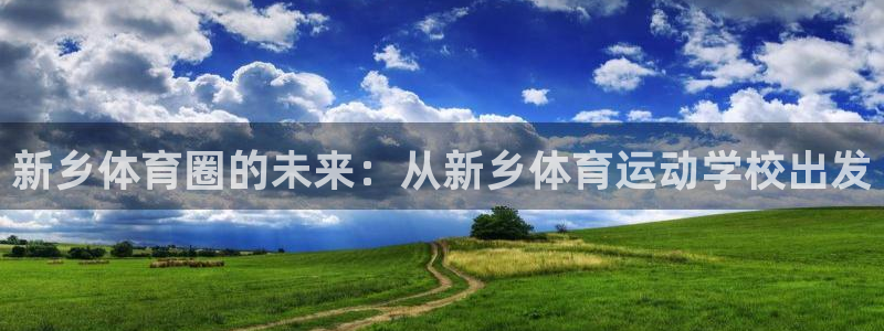 oety欧亿体育官网下载软件：新乡体育圈的未来：从新乡体育运