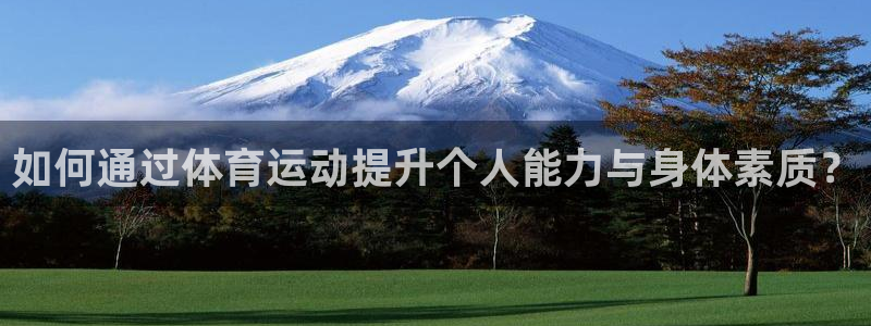 欧亿体育官方正版app代理：如何通过体育运动提升个人