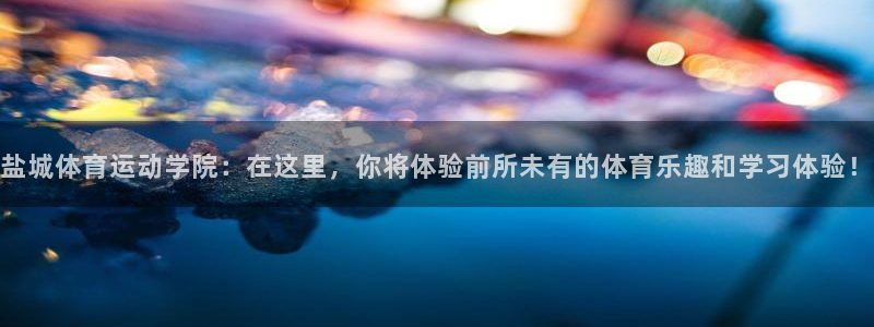海南oety欧亿体育官网下载：盐城体育运动学院：在这里，你将