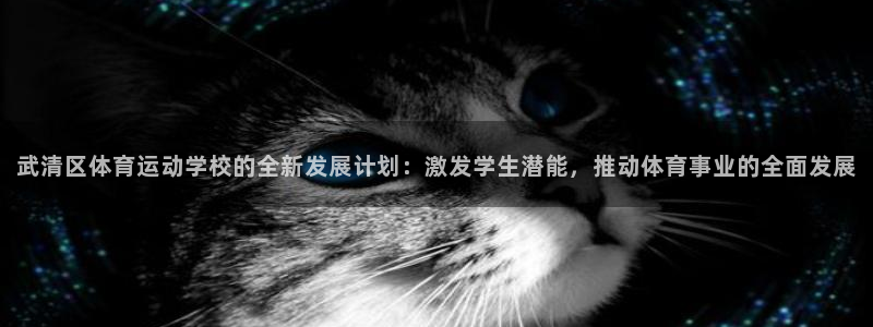 oety欧亿体育官网下载招商电话号码：武清区体育运动学校的全