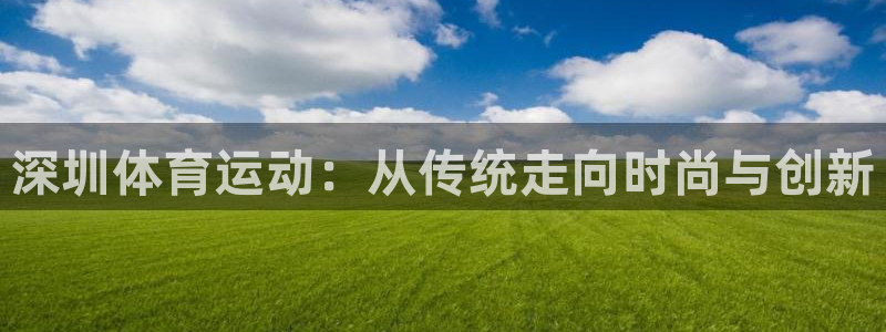 oety欧亿体育官网下载平台：深圳体育运动：从传统走