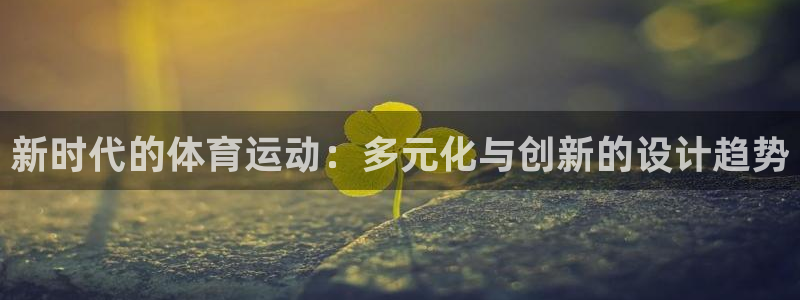oety欧亿体育官网下载：新时代的体育运动：多元化与