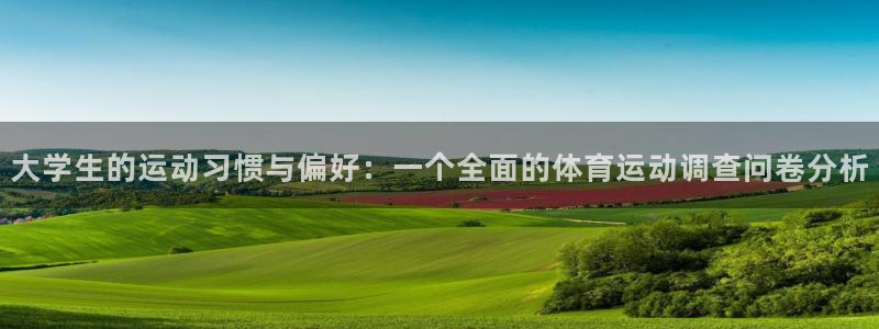 欧亿体育官方正版app集团官网网址：大学生的运动习惯与偏好：