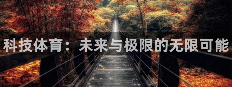 oety欧亿体育官网下载平台注册要钱吗：科技体育：未