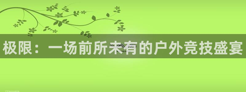 欧亿体育官方正版app娱乐下载：极限：一场前所未有的户外竞技
