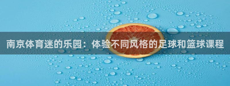 欧亿体育官方正版app娱乐代理怎么样：南京体育迷的乐园：体验