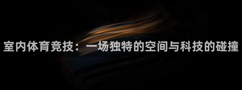 欧亿体育官方正版app娱乐平台：室内体育竞技：一场独特的空间
