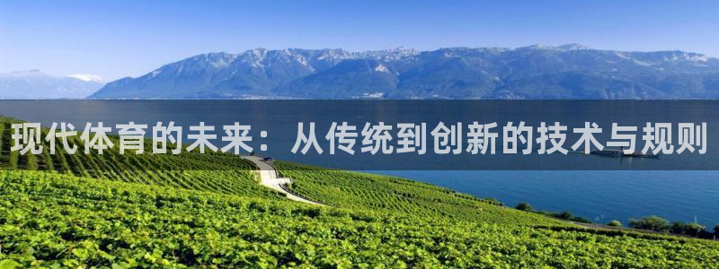 oety欧亿体育官网下载注册：现代体育的未来：从传统到创新的