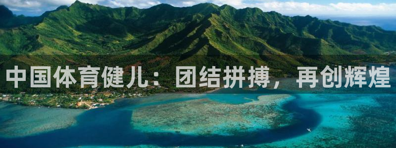 oety欧亿体育官网下载招商电话地址：中国体育健儿：团结拼搏